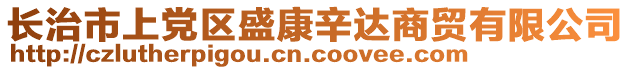 長(zhǎng)治市上黨區(qū)盛康辛達(dá)商貿(mào)有限公司