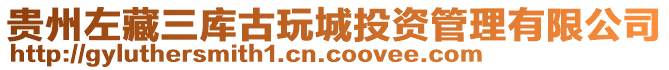 貴州左藏三庫古玩城投資管理有限公司