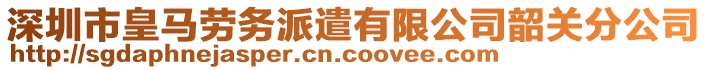 深圳市皇馬勞務(wù)派遣有限公司韶關(guān)分公司