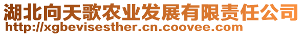湖北向天歌農(nóng)業(yè)發(fā)展有限責任公司