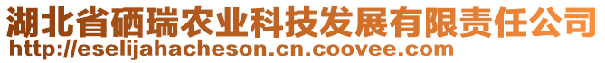 湖北省硒瑞農(nóng)業(yè)科技發(fā)展有限責(zé)任公司