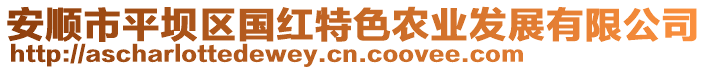 安順市平壩區(qū)國(guó)紅特色農(nóng)業(yè)發(fā)展有限公司