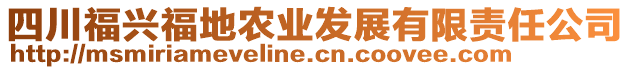 四川福興福地農(nóng)業(yè)發(fā)展有限責(zé)任公司