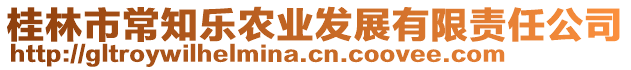 桂林市常知樂農(nóng)業(yè)發(fā)展有限責(zé)任公司