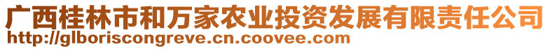 廣西桂林市和萬(wàn)家農(nóng)業(yè)投資發(fā)展有限責(zé)任公司