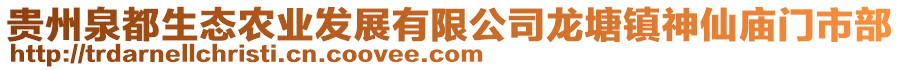 貴州泉都生態(tài)農(nóng)業(yè)發(fā)展有限公司龍?zhí)伶?zhèn)神仙廟門市部