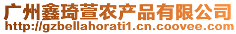 廣州鑫琦萱農(nóng)產(chǎn)品有限公司