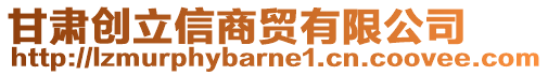 甘肅創(chuàng)立信商貿(mào)有限公司