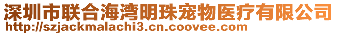 深圳市聯(lián)合海灣明珠寵物醫(yī)療有限公司