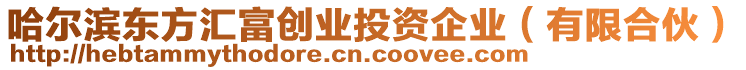 哈爾濱東方匯富創(chuàng)業(yè)投資企業(yè)（有限合伙）