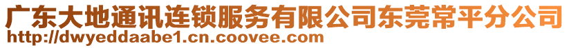 廣東大地通訊連鎖服務(wù)有限公司東莞常平分公司