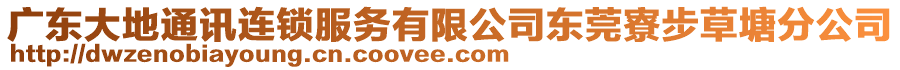 廣東大地通訊連鎖服務有限公司東莞寮步草塘分公司