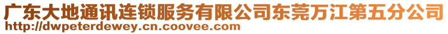 廣東大地通訊連鎖服務有限公司東莞萬江第五分公司