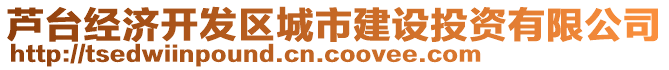 蘆臺(tái)經(jīng)濟(jì)開發(fā)區(qū)城市建設(shè)投資有限公司