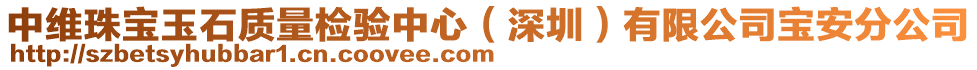 中維珠寶玉石質(zhì)量檢驗(yàn)中心（深圳）有限公司寶安分公司