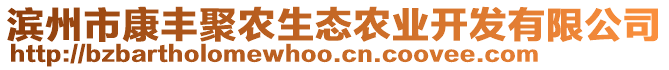 濱州市康豐聚農(nóng)生態(tài)農(nóng)業(yè)開發(fā)有限公司