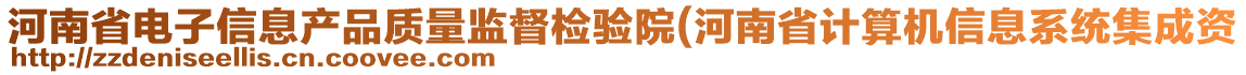河南省電子信息產品質量監督檢驗院(河南省計算機信息系統集成資