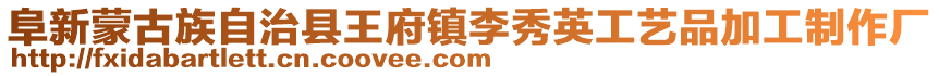 阜新蒙古族自治縣王府鎮李秀英工藝品加工制作廠