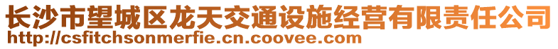 長沙市望城區(qū)龍?zhí)旖煌ㄔO(shè)施經(jīng)營有限責(zé)任公司