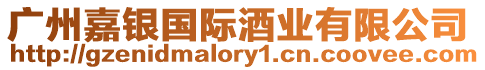 廣州嘉銀國際酒業有限公司