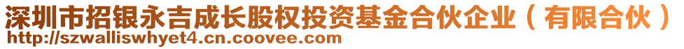 深圳市招銀永吉成長股權投資基金合伙企業(yè)(有限合伙)