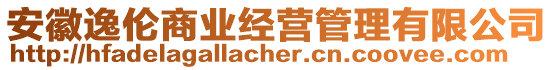 安徽逸倫商業(yè)經營管理有限公司