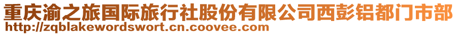 重慶渝之旅國(guó)際旅行社股份有限公司西彭鋁都門市部