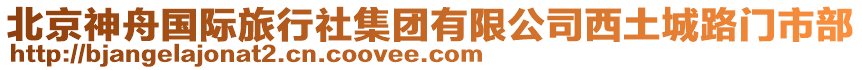 北京神舟國際旅行社集團(tuán)有限公司西土城路門市部