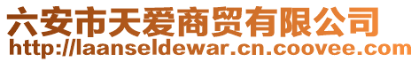 六安市天愛(ài)商貿(mào)有限公司