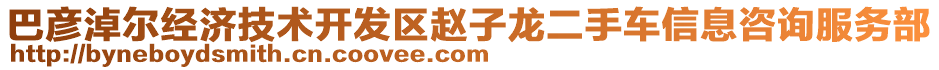 巴彥淖爾經(jīng)濟技術(shù)開發(fā)區(qū)趙子龍二手車信息咨詢服務(wù)部