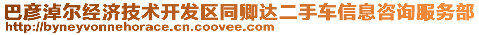 巴彥淖爾經(jīng)濟(jì)技術(shù)開發(fā)區(qū)同卿達(dá)二手車信息咨詢服務(wù)部