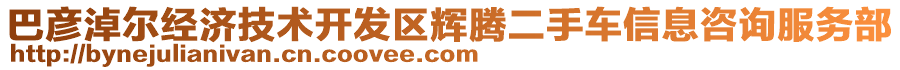 巴彥淖爾經(jīng)濟(jì)技術(shù)開(kāi)發(fā)區(qū)輝騰二手車(chē)信息咨詢(xún)服務(wù)部