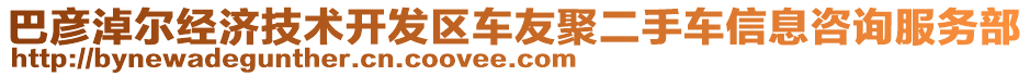 巴彥淖爾經(jīng)濟(jì)技術(shù)開發(fā)區(qū)車友聚二手車信息咨詢服務(wù)部