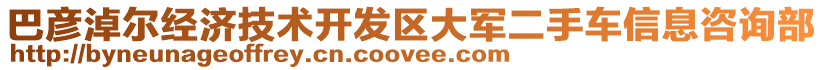 巴彥淖爾經(jīng)濟技術(shù)開發(fā)區(qū)大軍二手車信息咨詢部