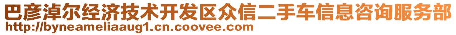 巴彥淖爾經(jīng)濟(jì)技術(shù)開發(fā)區(qū)眾信二手車信息咨詢服務(wù)部