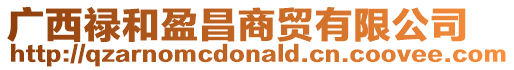 廣西祿和盈昌商貿有限公司