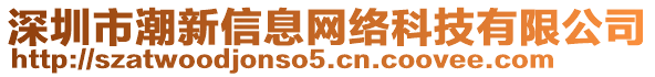 深圳市潮新信息網(wǎng)絡(luò)科技有限公司