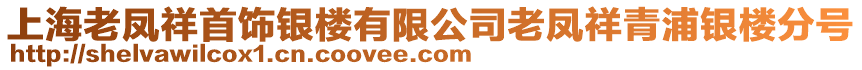 上海老鳳祥首飾銀樓有限公司老鳳祥青浦銀樓分號
