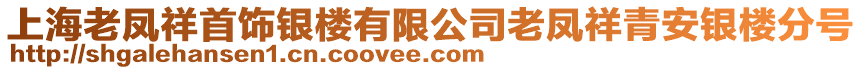 上海老鳳祥首飾銀樓有限公司老鳳祥青安銀樓分號