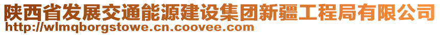 陜西省發(fā)展交通能源建設(shè)集團(tuán)新疆工程局有限公司