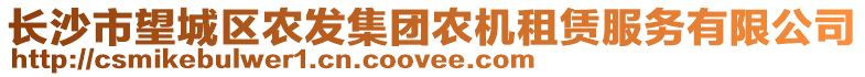 長沙市望城區(qū)農(nóng)發(fā)集團農(nóng)機租賃服務(wù)有限公司