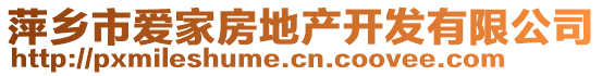 萍鄉(xiāng)市愛家房地產(chǎn)開發(fā)有限公司