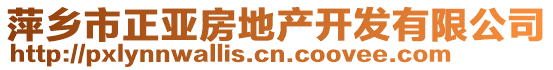 萍鄉(xiāng)市正亞房地產(chǎn)開發(fā)有限公司