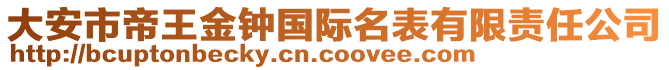 大安市帝王金鐘國際名表有限責任公司