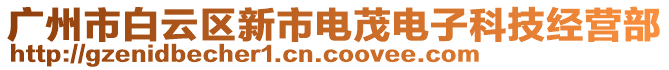 廣州市白云區(qū)新市電茂電子科技經(jīng)營(yíng)部