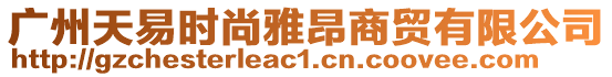 廣州天易時(shí)尚雅昂商貿(mào)有限公司