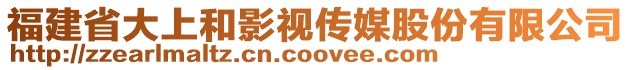 福建省大上和影視傳媒股份有限公司