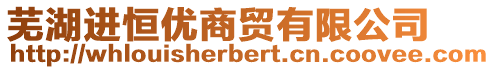 蕪湖進恒優(yōu)商貿(mào)有限公司