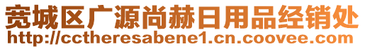 寬城區(qū)廣源尚赫日用品經(jīng)銷(xiāo)處