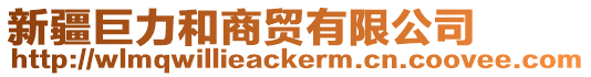 新疆巨力和商貿(mào)有限公司